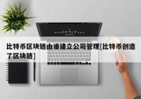 比特币区块链由谁建立公司管理[比特币创造了区块链]