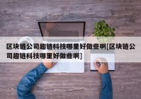 区块链公司趣链科技哪里好做些啊[区块链公司趣链科技哪里好做些啊]