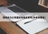 煤电热力公司是区块链关系吗[热电和煤电]