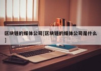 区块链的媒体公司[区块链的媒体公司是什么]