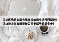 深圳区块链金融有限责任公司电话号码[深圳区块链金融有限责任公司电话号码是多少]