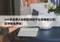 100家免费入驻的区块链平台有哪些公司[区块链免押金]