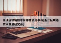 浙江区块链技术有哪些公司参与[浙江区块链技术发展研究会]