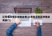 公司有没有区块链业务[公司有没有区块链业务部门]