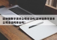 区块链数字货币公司合法吗[区块链数字货币公司合法吗安全吗]