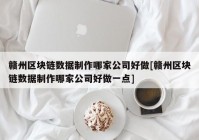 赣州区块链数据制作哪家公司好做[赣州区块链数据制作哪家公司好做一点]